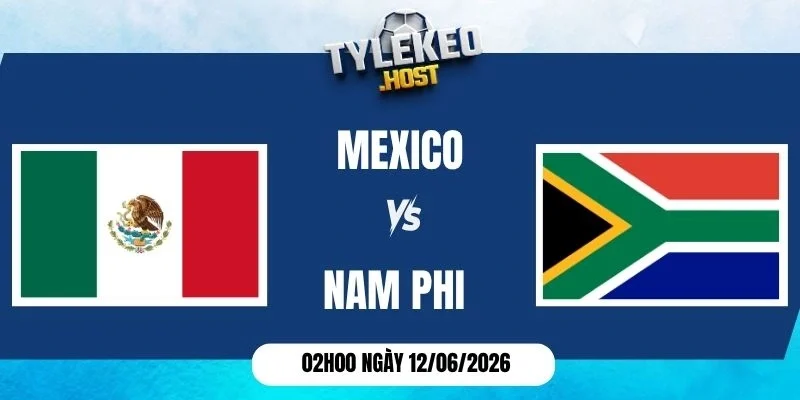 K&egrave;o nh&agrave; c&aacute;i Mexico vs Nam Phi - Bảng A World Cup 02h00 12/06/2026