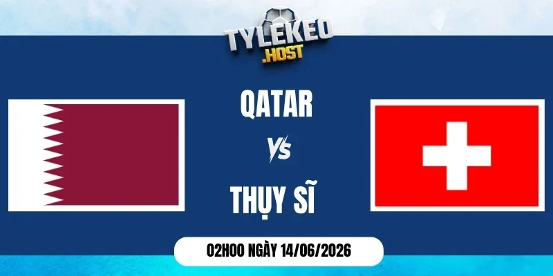 K&egrave;o nh&agrave; c&aacute;i Qatar vs Thụy Sĩ - Bảng B World Cup 02h00 14/06/2026