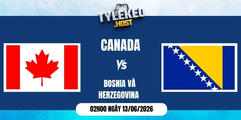 Soi k&egrave;o nh&agrave; c&aacute;i Canada vs Bosnia & Herzegovina - Bảng B World Cup 02h00 13/06/2026